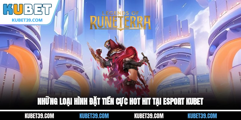Những loại hình đặt tiền cực hot hit tại Esport KUBET